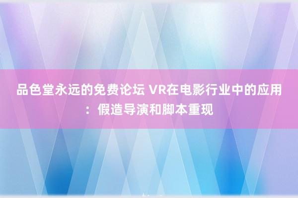 品色堂永远的免费论坛 VR在电影行业中的应用：假造导演和脚本重现