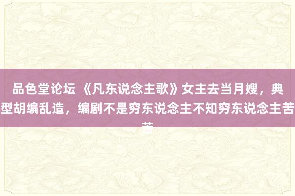 品色堂论坛 《凡东说念主歌》女主去当月嫂，典型胡编乱造，编剧不是穷东说念主不知穷东说念主苦