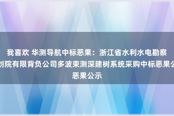 我喜欢 华测导航中标恶果：浙江省水利水电勘察策划院有限背负公司多波束测深建树系统采购中标恶果公示