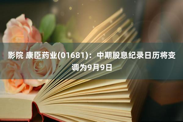 影院 康臣药业(01681)：中期股息纪录日历将变调为9月9日