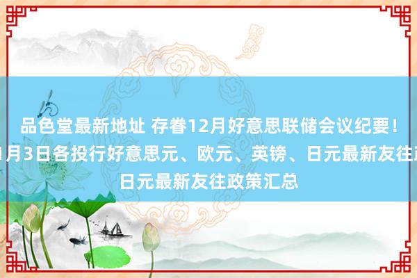 品色堂最新地址 存眷12月好意思联储会议纪要！2020年1月3日各投行好意思元、欧元、英镑、日元最新友往政策汇总