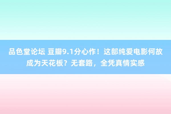 品色堂论坛 豆瓣9.1分心作！这部纯爱电影何故成为天花板？无套路，全凭真情实感