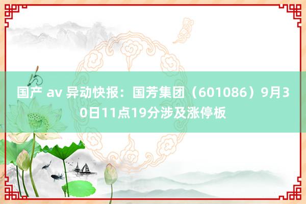 国产 av 异动快报：国芳集团（601086）9月30日11点19分涉及涨停板