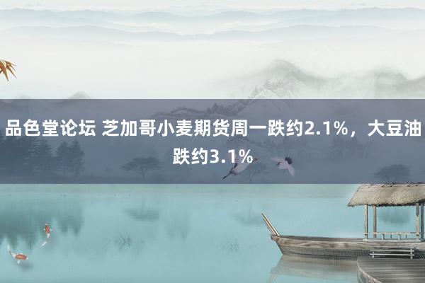 品色堂论坛 芝加哥小麦期货周一跌约2.1%，大豆油跌约3.1%