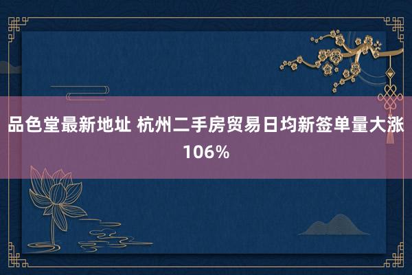 品色堂最新地址 杭州二手房贸易日均新签单量大涨106%