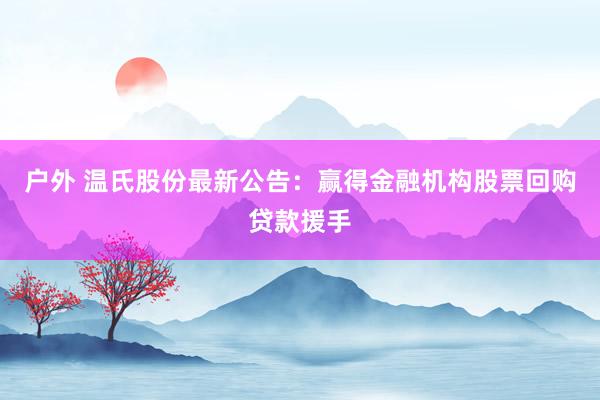 户外 温氏股份最新公告：赢得金融机构股票回购贷款援手