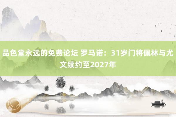 品色堂永远的免费论坛 罗马诺：31岁门将佩林与尤文续约至2027年