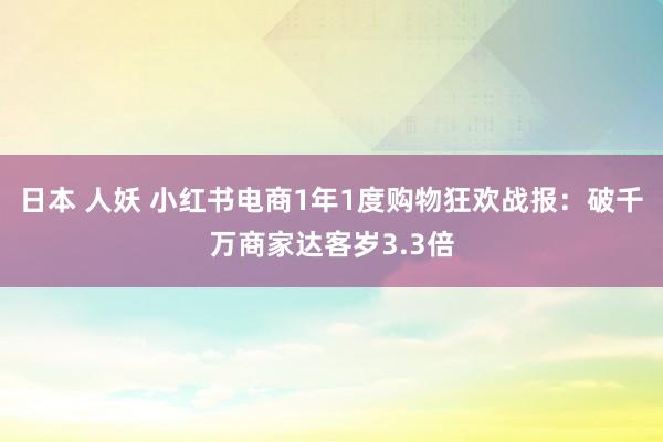 日本 人妖 小红书电商1年1度购物狂欢战报：破千万商家达客岁3.3倍