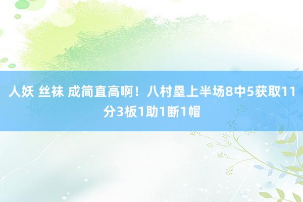 人妖 丝袜 成简直高啊！八村塁上半场8中5获取11分3板1助1断1帽