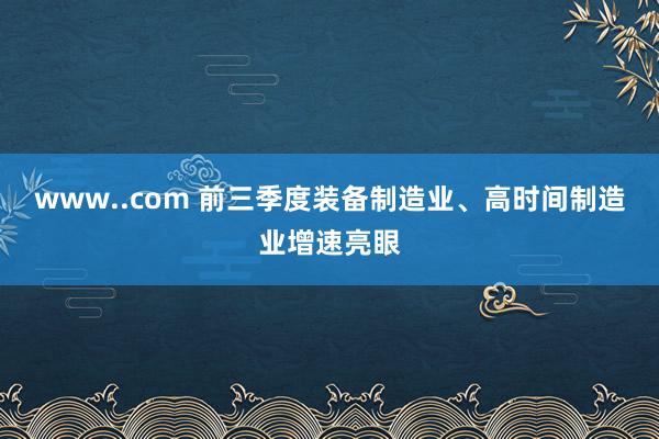 www..com 前三季度装备制造业、高时间制造业增速亮眼