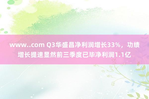 www..com Q3华盛昌净利润增长33%，功绩增长提速显然前三季度已毕净利润1.1亿