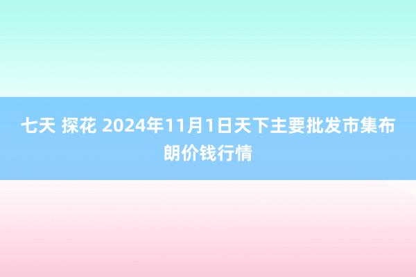 七天 探花 2024年11月1日天下主要批发市集布朗价钱行情