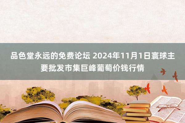 品色堂永远的免费论坛 2024年11月1日寰球主要批发市集巨峰葡萄价钱行情