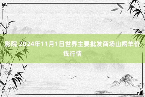 影院 2024年11月1日世界主要批发商场山羯羊价钱行情