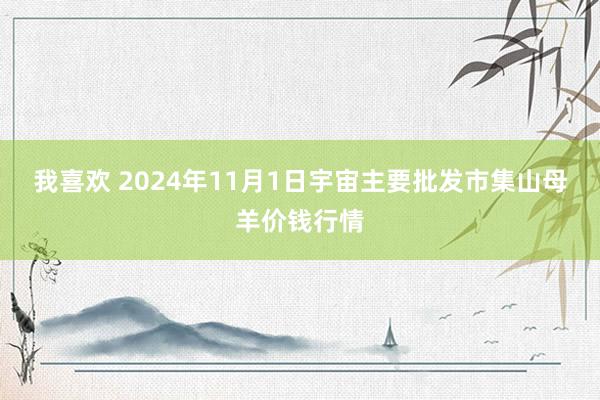 我喜欢 2024年11月1日宇宙主要批发市集山母羊价钱行情