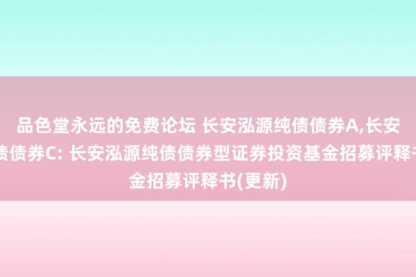 品色堂永远的免费论坛 长安泓源纯债债券A，长安泓源纯债债券C: 长安泓源纯债债券型证券投资基金招募评释书(更新)