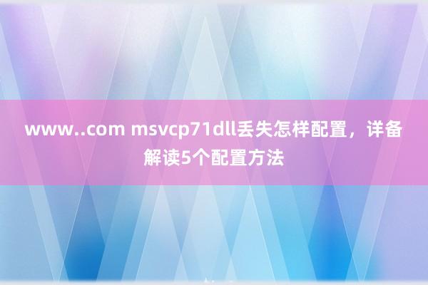 www..com msvcp71dll丢失怎样配置，详备解读5个配置方法