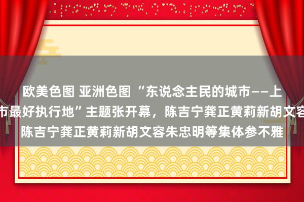 欧美色图 亚洲色图 “东说念主民的城市——上海打造东说念主民城市最好执行地”主题张开幕，陈吉宁龚正黄莉新胡文容朱忠明等集体参不雅