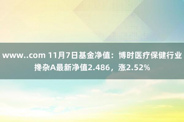 www..com 11月7日基金净值：博时医疗保健行业搀杂A最新净值2.486，涨2.52%